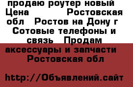 продаю роутер новый › Цена ­ 1 000 - Ростовская обл., Ростов-на-Дону г. Сотовые телефоны и связь » Продам аксессуары и запчасти   . Ростовская обл.